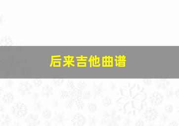 后来吉他曲谱