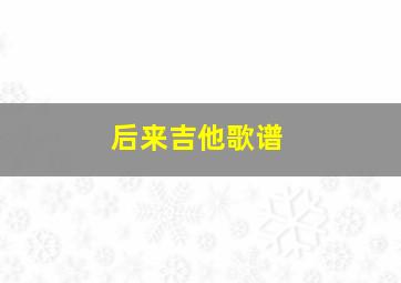 后来吉他歌谱