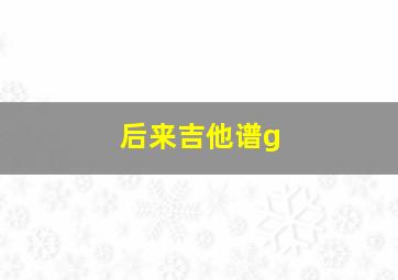 后来吉他谱g