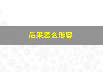 后来怎么形容