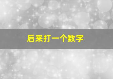 后来打一个数字