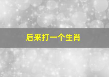 后来打一个生肖