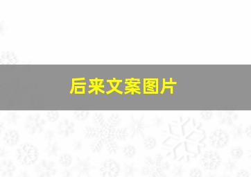 后来文案图片