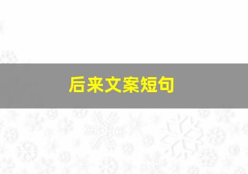 后来文案短句