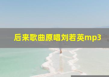 后来歌曲原唱刘若英mp3