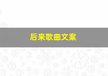 后来歌曲文案