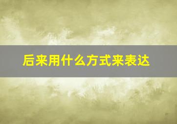 后来用什么方式来表达