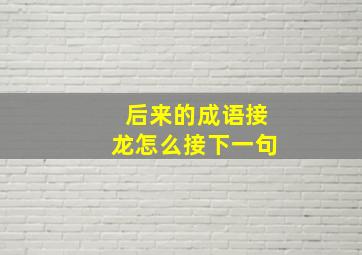 后来的成语接龙怎么接下一句