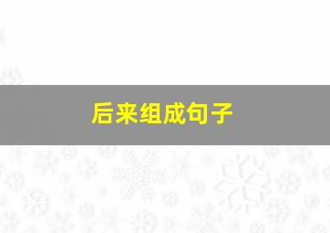 后来组成句子