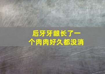 后牙牙龈长了一个肉肉好久都没消