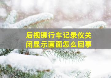 后视镜行车记录仪关闭显示画面怎么回事