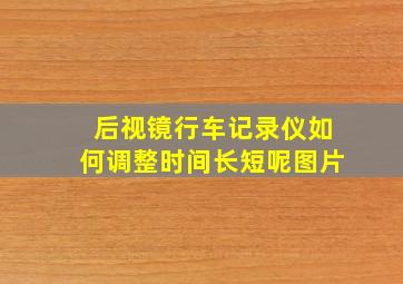 后视镜行车记录仪如何调整时间长短呢图片