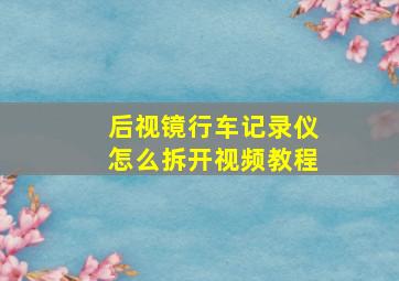 后视镜行车记录仪怎么拆开视频教程