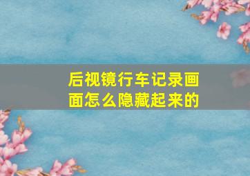 后视镜行车记录画面怎么隐藏起来的