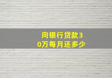 向银行贷款30万每月还多少