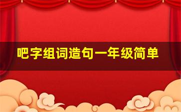 吧字组词造句一年级简单