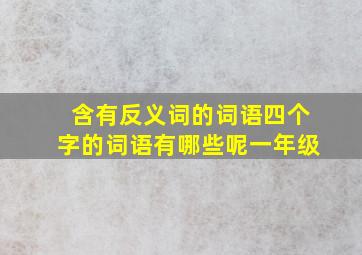 含有反义词的词语四个字的词语有哪些呢一年级