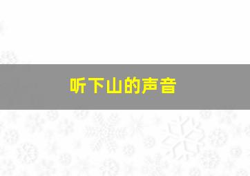 听下山的声音