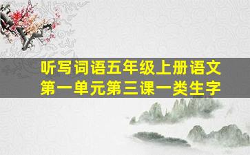 听写词语五年级上册语文第一单元第三课一类生字