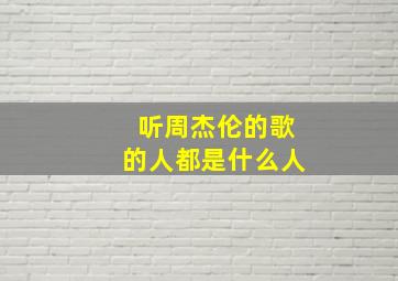 听周杰伦的歌的人都是什么人