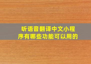 听语音翻译中文小程序有哪些功能可以用的