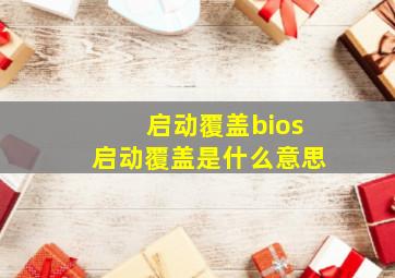 启动覆盖bios启动覆盖是什么意思