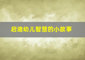 启迪幼儿智慧的小故事