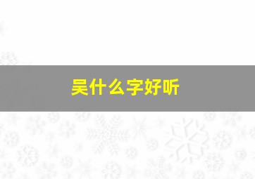 吴什么字好听