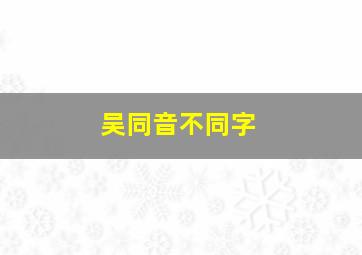 吴同音不同字