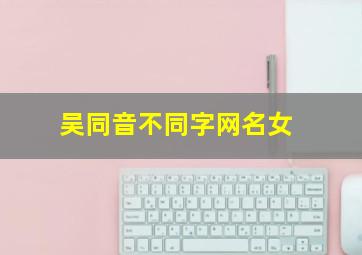 吴同音不同字网名女