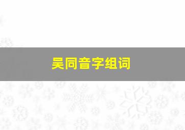 吴同音字组词