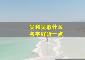 吴和吴取什么名字好听一点