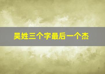 吴姓三个字最后一个杰