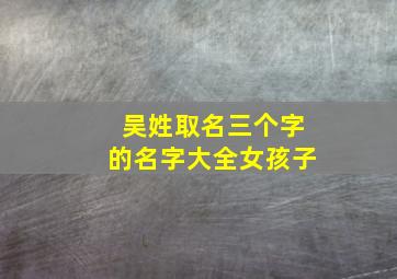 吴姓取名三个字的名字大全女孩子