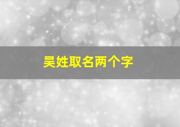 吴姓取名两个字