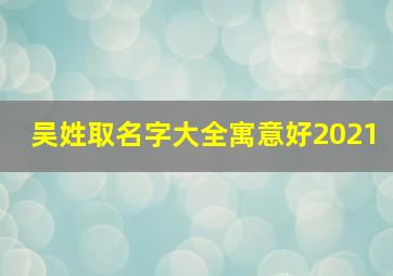 吴姓取名字大全寓意好2021