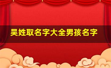 吴姓取名字大全男孩名字