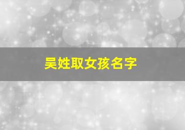 吴姓取女孩名字