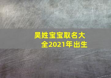 吴姓宝宝取名大全2021年出生