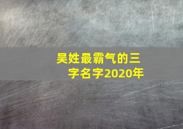 吴姓最霸气的三字名字2020年