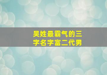 吴姓最霸气的三字名字富二代男