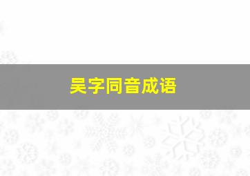 吴字同音成语