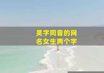 吴字同音的网名女生两个字