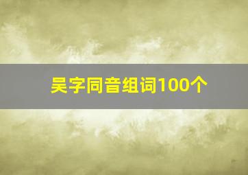 吴字同音组词100个