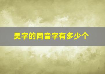 吴字的同音字有多少个