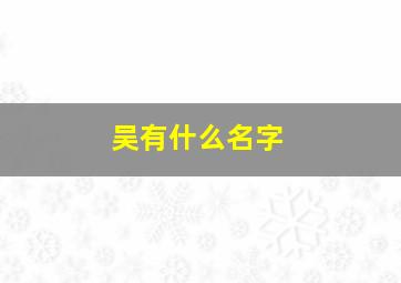 吴有什么名字