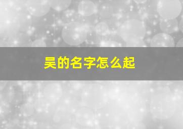 吴的名字怎么起