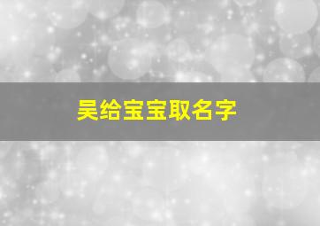 吴给宝宝取名字