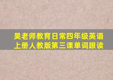 吴老师教育日常四年级英语上册人教版第三课单词跟读