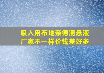 吸入用布地奈德混悬液厂家不一样价钱差好多